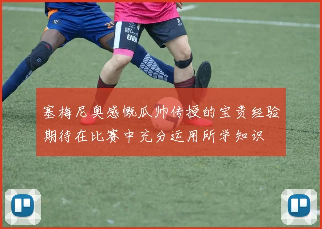 塞梅尼奥感慨瓜帅传授的宝贵经验期待在比赛中充分运用所学知识