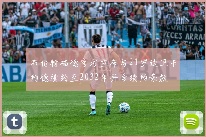 布伦特福德官方宣布与21岁边卫卡约德续约至2032年并含续约条款