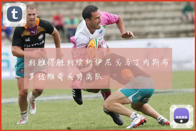 利雅得胜利续约伊尼戈马丁内斯布罗佐维奇或将离队
