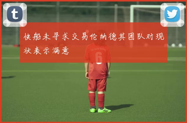 快船未寻求交易伦纳德其团队对现状表示满意