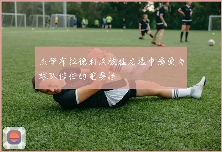 杰登布拉德利谈被猛龙选中感受与球队信任的重要性
